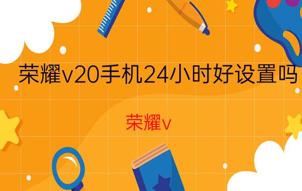 荣耀v20手机24小时好设置吗 荣耀v 20青春版换屏幕总成？